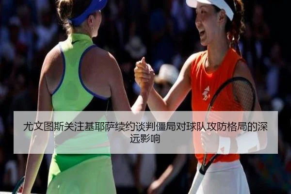 尤文图斯关注基耶萨续约谈判僵局对球队攻防格局的深远影响
