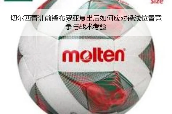 切尔西青训前锋布罗亚复出后如何应对锋线位置竞争与战术考验