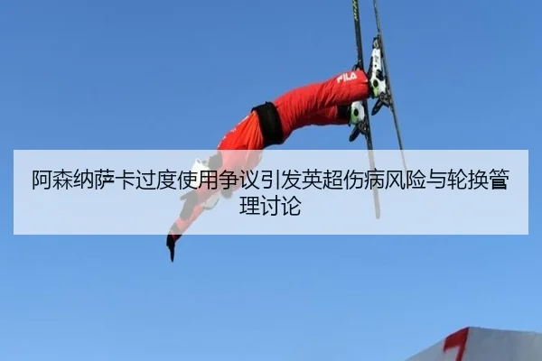 阿森纳萨卡过度使用争议引发英超伤病风险与轮换管理讨论