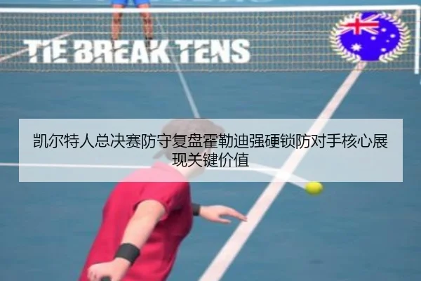 凯尔特人总决赛防守复盘霍勒迪强硬锁防对手核心展现关键价值