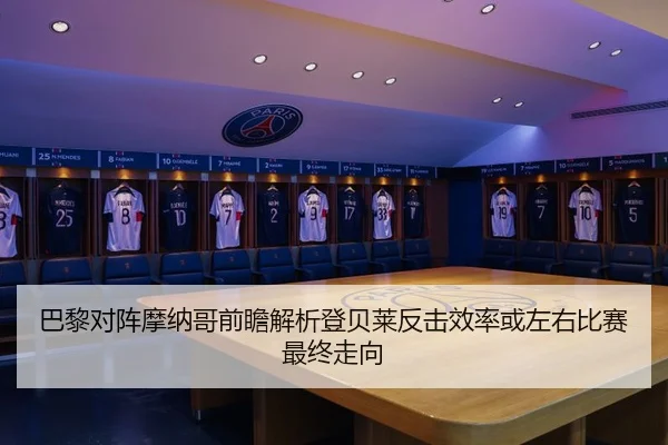 巴黎对阵摩纳哥前瞻解析登贝莱反击效率或左右比赛最终走向